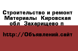 Строительство и ремонт Материалы. Кировская обл.,Захарищево п.